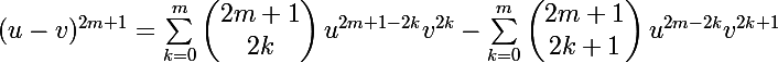 \Large (u-v)^{2m+1}=\sum_{k=0}^{m}{\begin{pmatrix}2m+1 \\ 2k\end{pmatrix} u^{2m+1-2k} v^{2k}-\sum_{k=0}^{m}{\begin{pmatrix}2m+1 \\ 2k+1\end{pmatrix} u^{2m-2k} v^{2k+1}